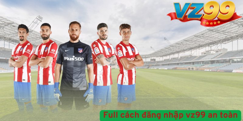 HD Full Cách Đăng Nhập VZ99 An Toàn