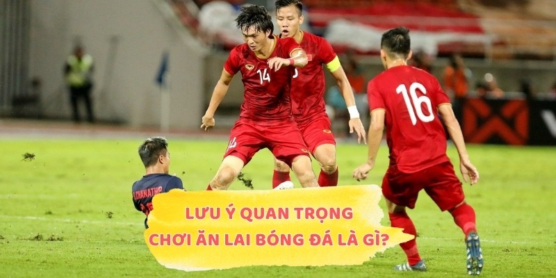 Lưu ý quan trọng khi chơi ăn lai bóng đá là gì?