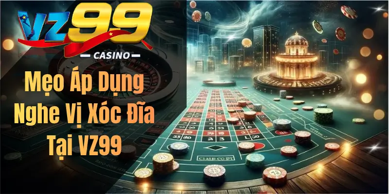 Mẹo Áp Dụng Nghe Vị Xóc Đĩa Tại VZ99