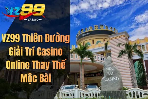 VZ99 Thiên Đường Giải Trí Casino Online Thay Thế Mộc Bài